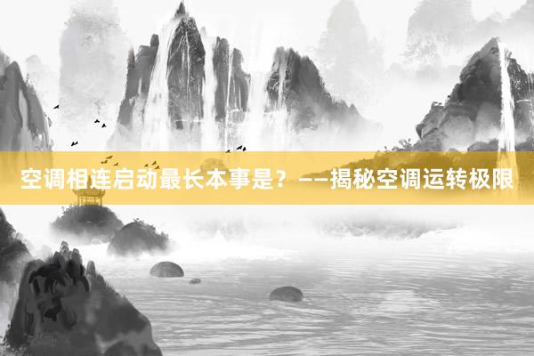 空调相连启动最长本事是？——揭秘空调运转极限